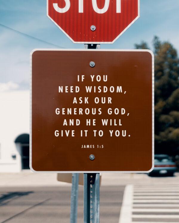 If you need wisdom, ask our generous God, and he will give it to you. – James 1:5