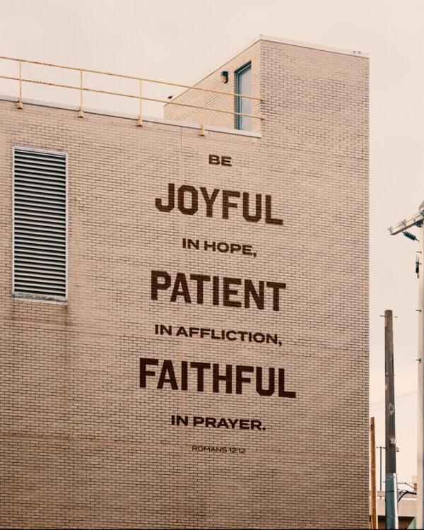 Be joyful in hope, patient in affliction, faithful in prayer. – Romans 12:12