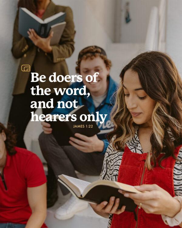 Be doers of the word, and not hearers only. – James 1:22