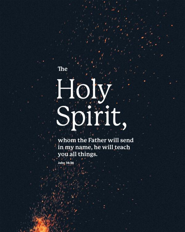 The Holy Spirit, whom the Father will send in my name, he will teach you all things. – John 14:26