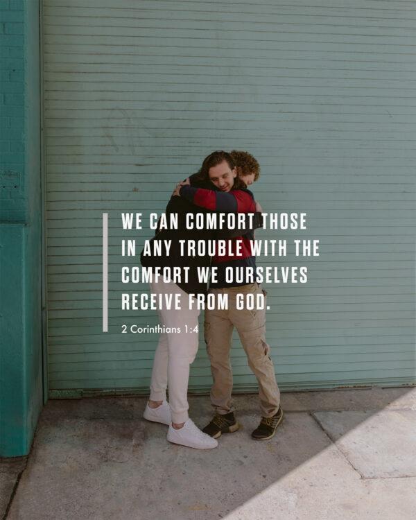 We can comfort those in any trouble with the comfort we ourselves receive from God. – 2 Corinthians 1:4