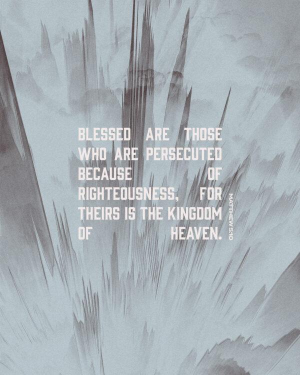 Blessed are those who are persecuted because of righteousness, for theirs is the kingdom of heaven. – Matthew 5:10