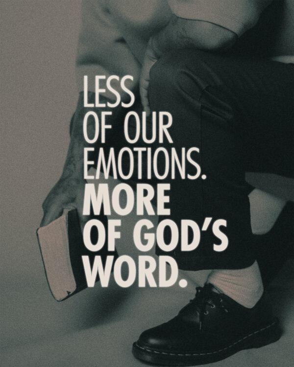 Less of our emotions. More of God’s Word.