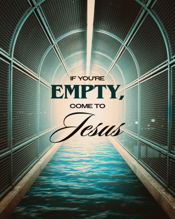 If you’re empty, come to Jesus.