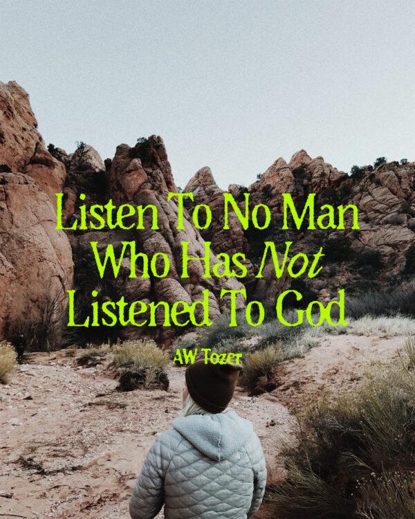 Listen to no man who has not listened to God. – AW Tozer