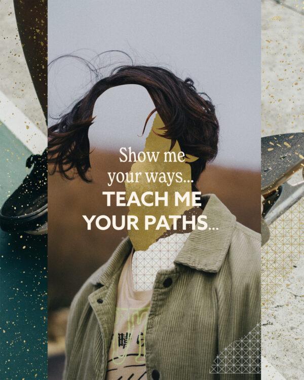 Show me Your ways… Teach me Your paths…