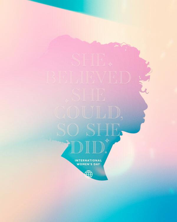 She believed she could, so she did. International Women’s Day