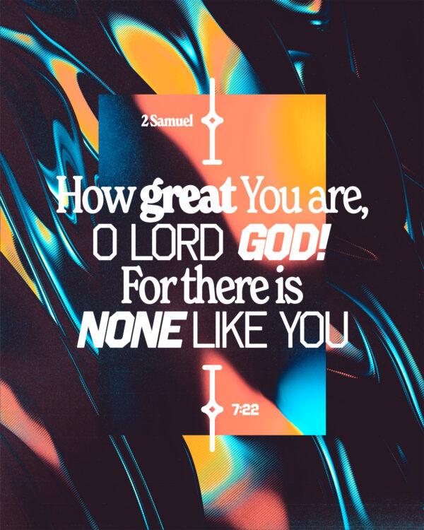 How great You are, O Lord GOD! For there is none like You. – 2 Samuel 7:22