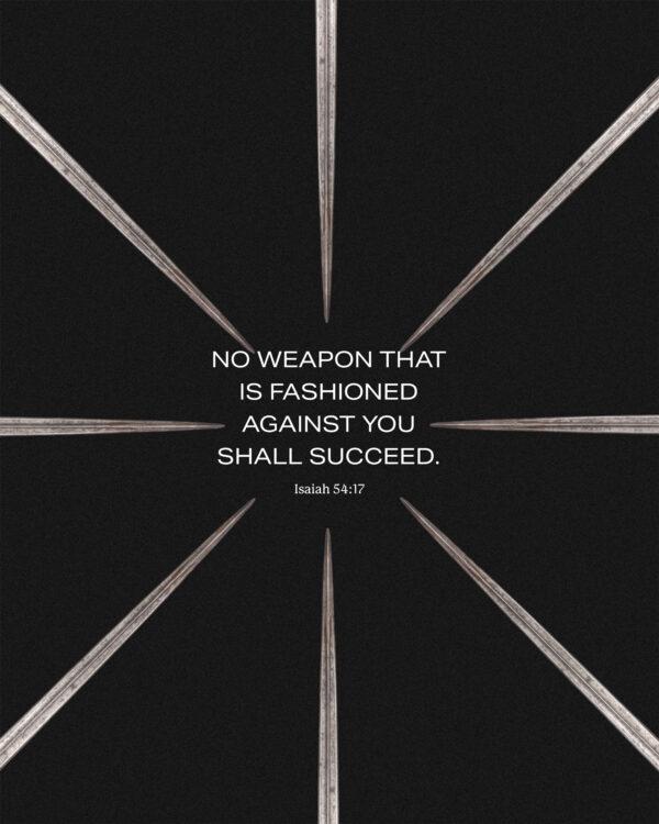 No weapon that is fashioned against you shall succeed. – Isaiah 54:17