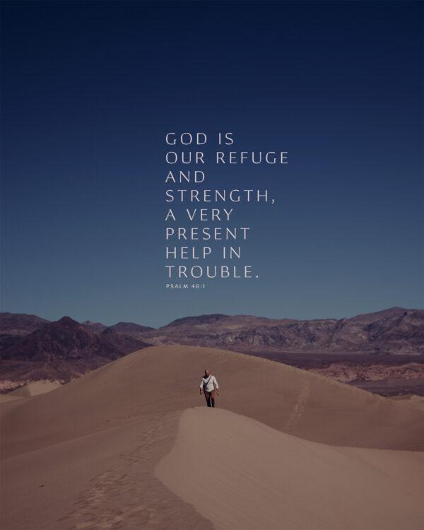 God is our refuge and strength, a very present help in trouble. – Psalm 46:1