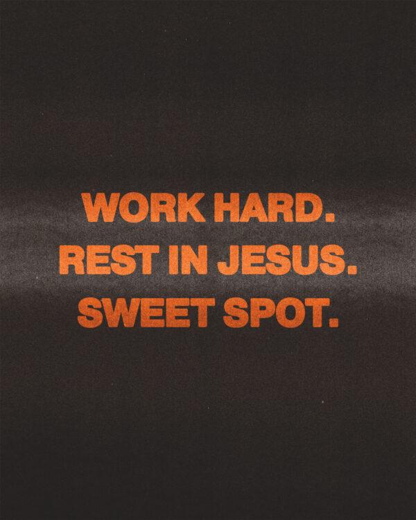 Work hard. Rest in Jesus. Sweet spot.