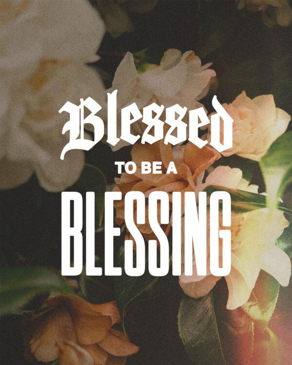 Blessed to be a blessing.