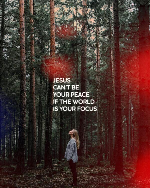 Jesus can’t be your peace if the world is your focus