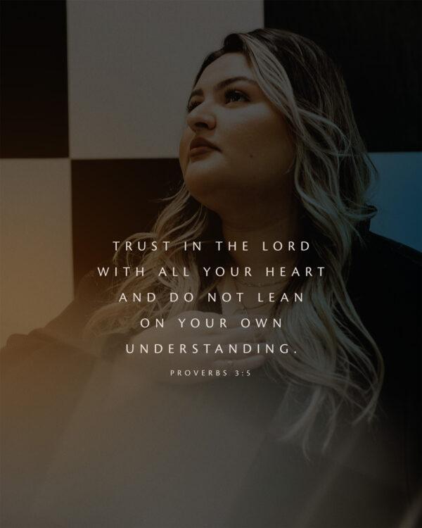 Trust in the LORD with all your heart and do not lean on your own understanding. – Proverbs 3:5