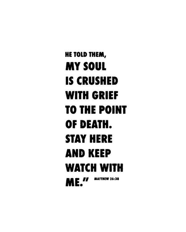 He told them, “My soul is crushed with grief to the point of death. Stay here and keep watch with me.” – Matthe...