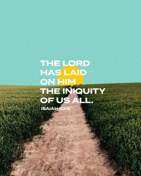 The LORD has laid on him the iniquity of us all. – Isaiah 53:6