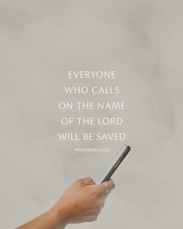 Everyone who calls on the name of the Lord will be saved. – Romans 10:13