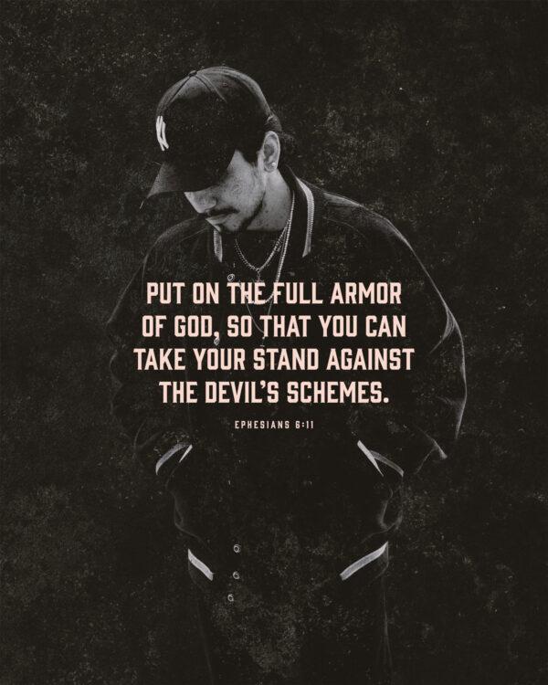 Put on the full armor of God, so that you can take your stand against the devil’s schemes. – Ephesians 6:11