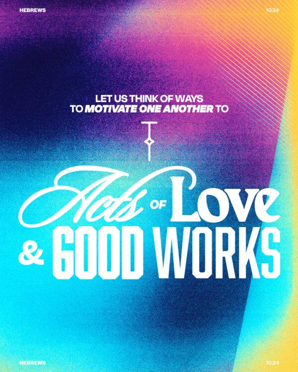 Let us think of ways to motivate one another to acts of love and good works. – Hebrews 10:24