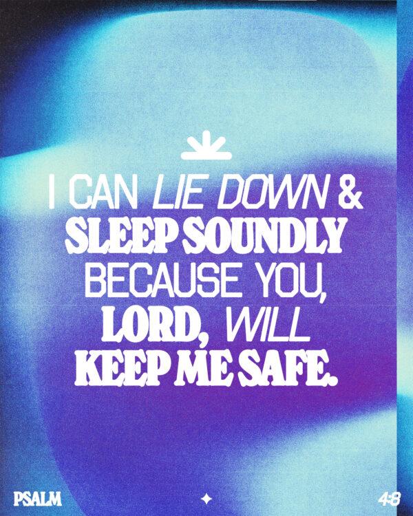 I can lie down and sleep soundly because you, LORD, will keep me safe. – Psalm 4:8