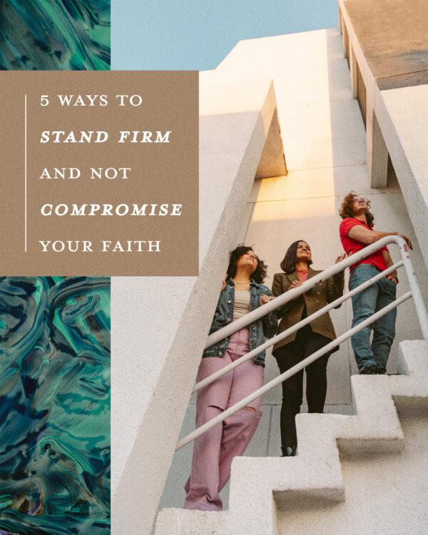 5 Ways To Stand Firm And Not Compromise Your Faith: