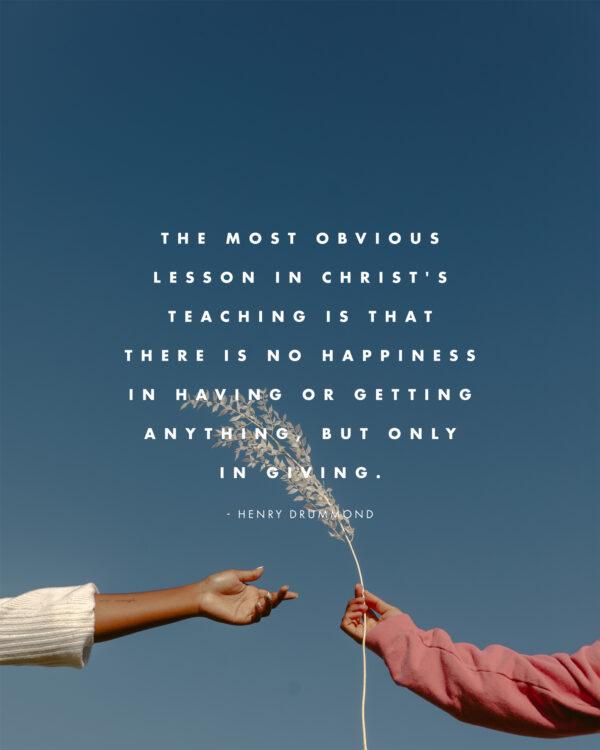 The most obvious lesson in Christ’s teaching is that there is no happiness in having or getting anything, but o...