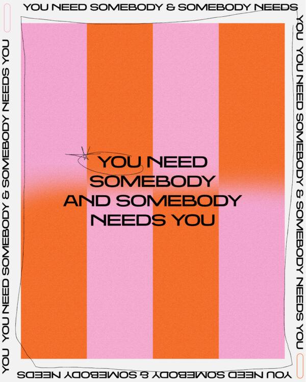 You need somebody, and somebody needs you.