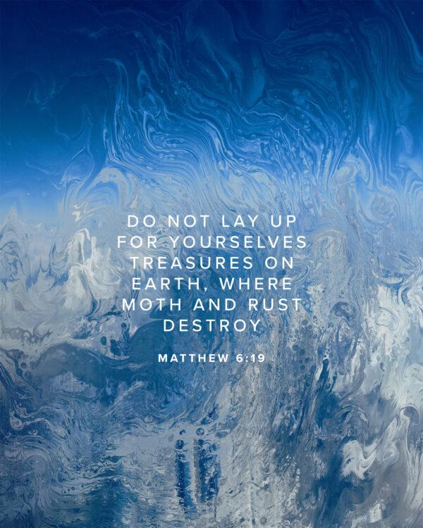 Do not lay up for yourselves treasures on earth, where moth and rust destroy. – Matthew 6:19