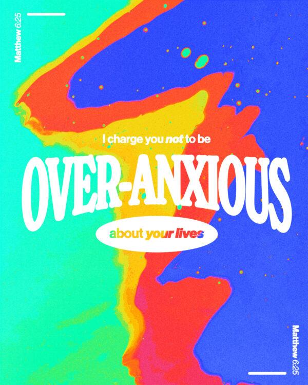 I charge you not to be over-anxious about your lives. – Matthew 6:25