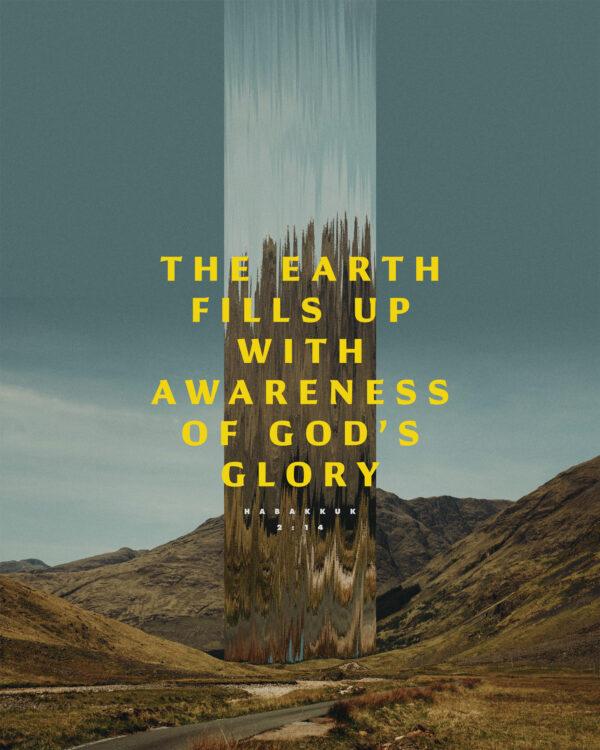 The earth fills up with awareness of God’s glory. – Habakkuk 2:14