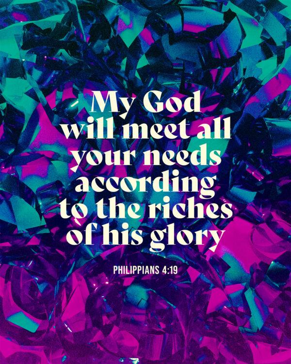 My God will meet all your needs according to the riches of his glory. – Philippians 4:19