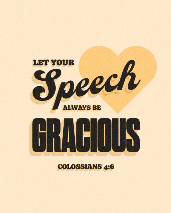 Let your speech always be gracious. – Colossians 4:6