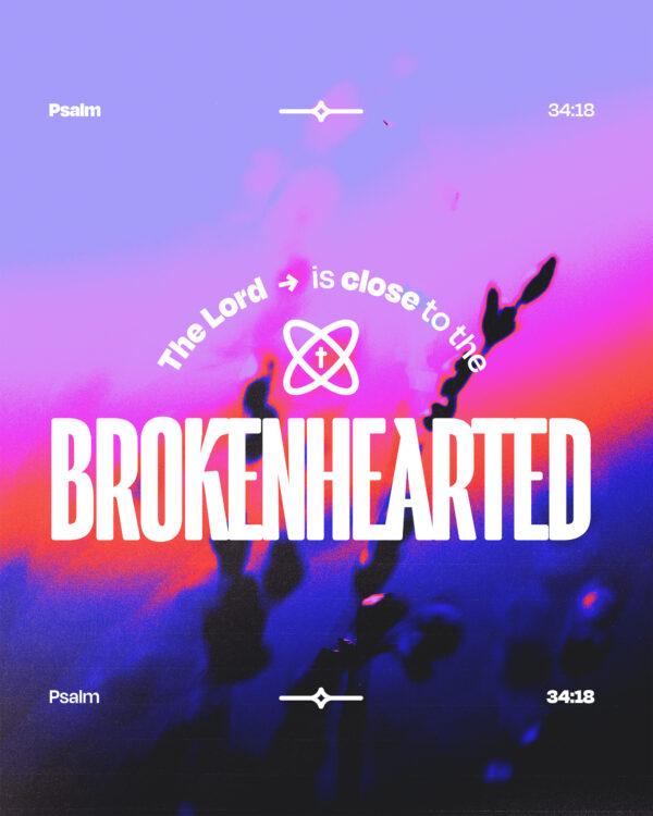 The LORD is close to the brokenhearted. – Psalm 34:18