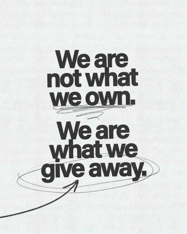 We are not what we own. We are what we give away.