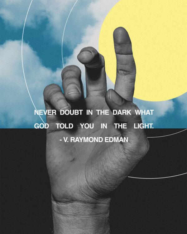 Never doubt in the dark what God told you in the light. – V. Raymond Edman