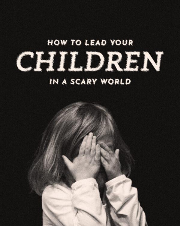 How to lead your children in a scary world