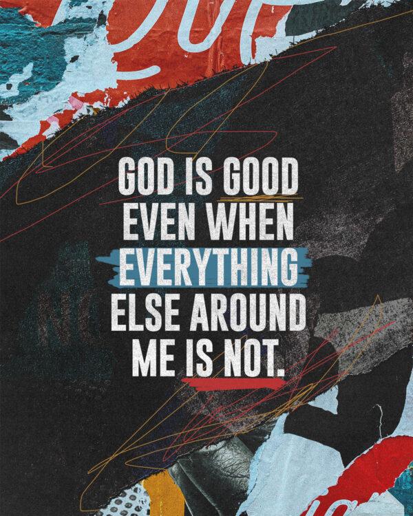 God is good even when everything else around me is not.