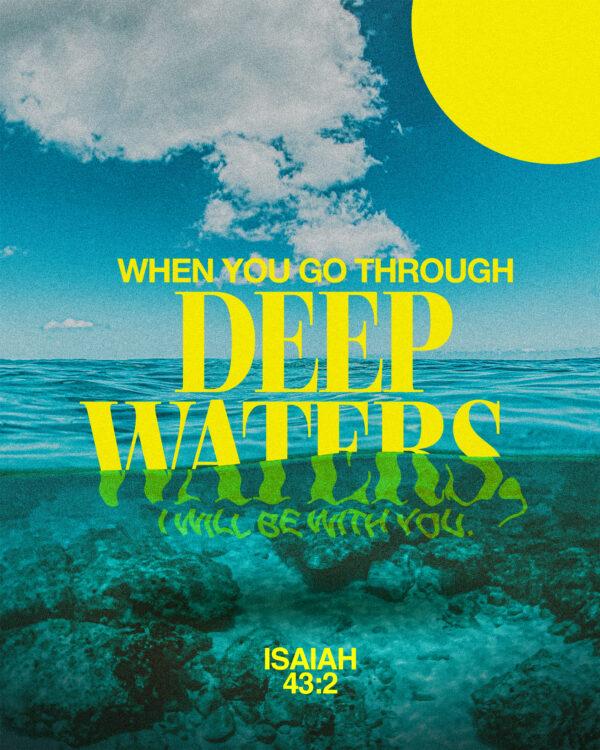 When you go through deep waters, I will be with you. – Isaiah 43:2