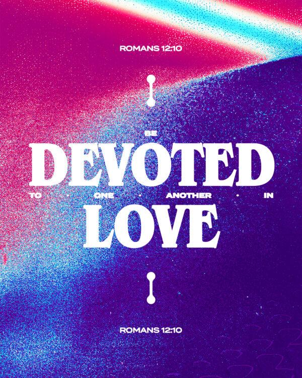 Be devoted to one another in love. – Romans 12:10