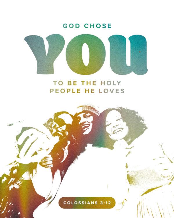 God chose you to be the holy people he loves. – Colossians 3:12