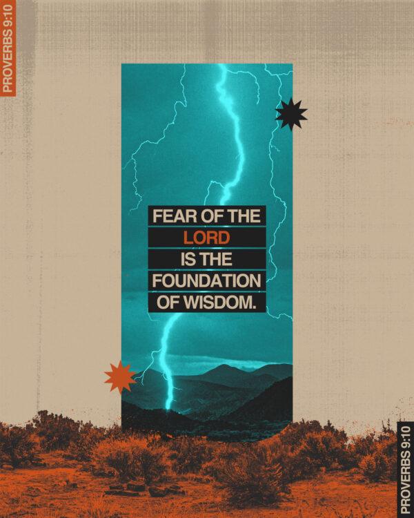 Fear of the LORD is the foundation of wisdom. – Proverbs 9:10