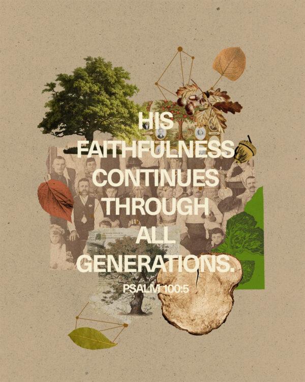 His faithfulness continues through all generations. – Psalm 100:5