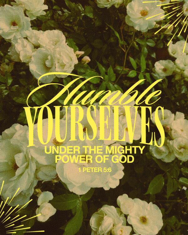 Humble yourselves under the mighty power of God. – 1 Peter 5:6