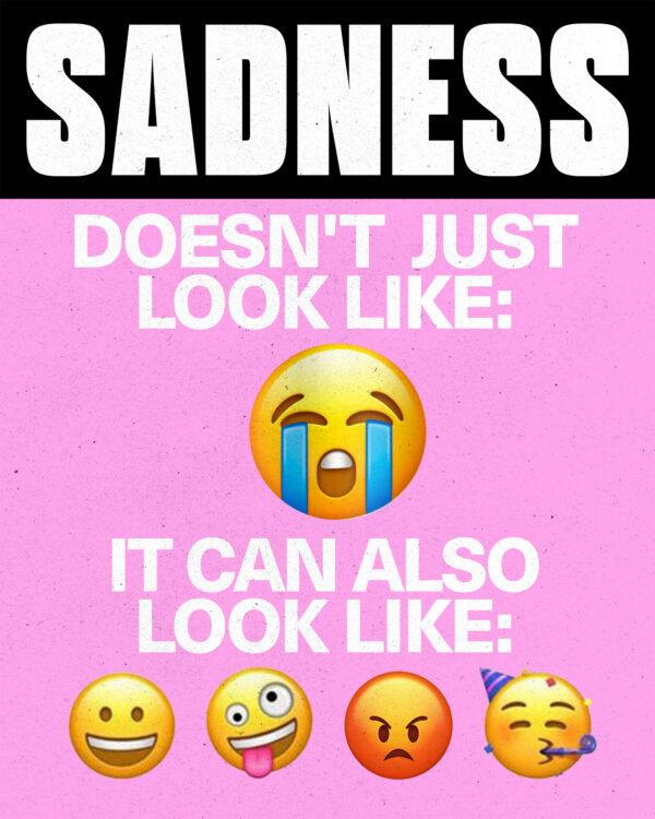 Sadness doesn’t just look like: 😢 It can also look like: 😁🤪😡🥳