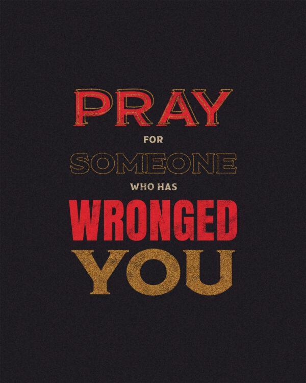 Pray for someone who has wronged you.