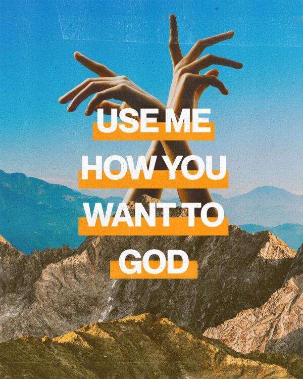 Use me how you want to God.