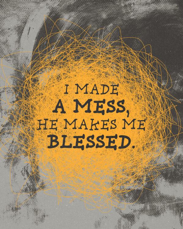 I made a mess, He makes me blessed.