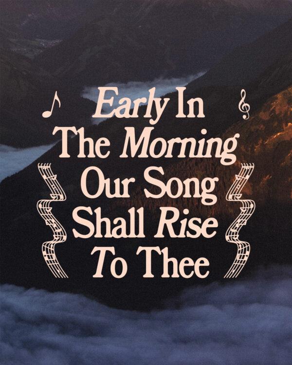 Early in the morning our song shall rise to thee