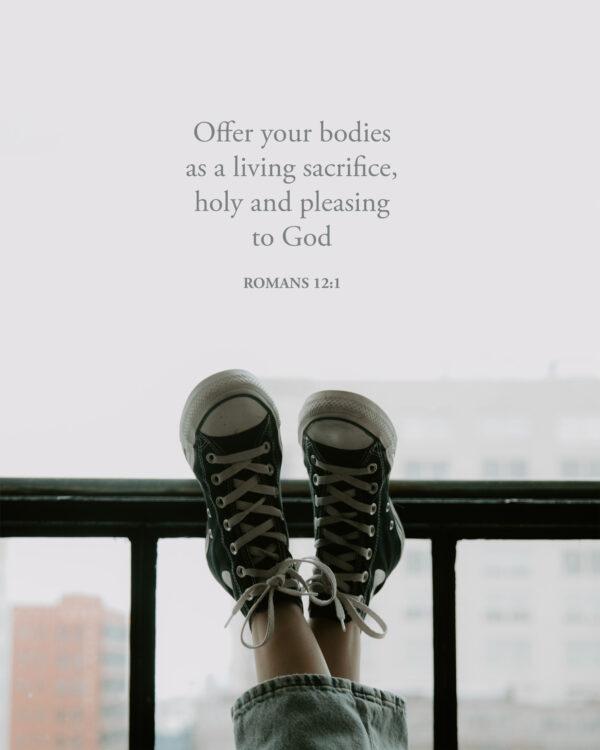 Offer your bodies as a living sacrifice, holy and pleasing to God. – Romans 12:1