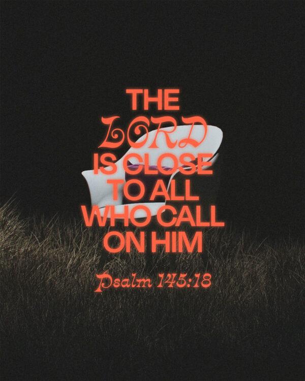 The LORD is close to all who call on him. – Psalm 145:18